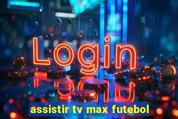 assistir tv max futebol